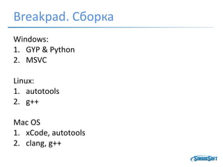 Breakpad. Сборка
Windows:
1. GYP & Python
2. MSVC
Linux:
1. autotools
2. g++
Mac OS
1. xCode, autotools
2. clang, g++
 