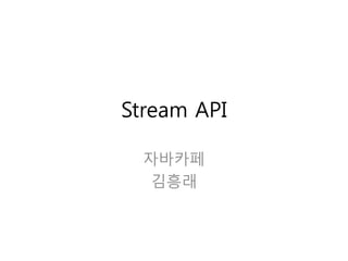 Stream API
자바카페
김흥래
 