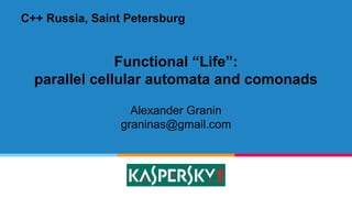 Functional “Life”:
parallel cellular automata and comonads
Alexander Granin
graninas@gmail.com
C++ Russia, Saint Petersburg
 