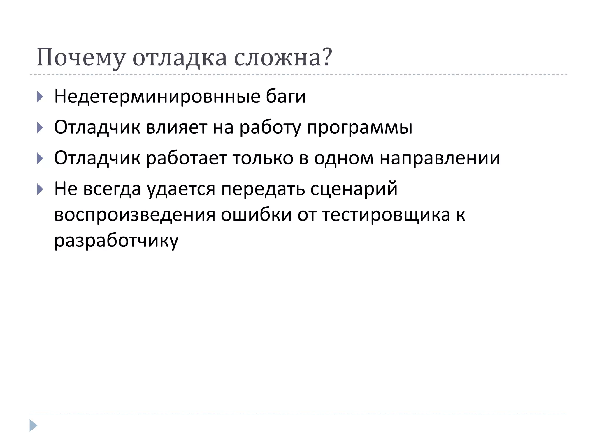 Почему отладка сложна?
 Недетерминировнные баги
 Отладчик влияет на работу программы
 Отладчик работает только в одном направлении
 Не всегда удается передать сценарий
воспроизведения ошибки от тестировщика к
разработчику
 