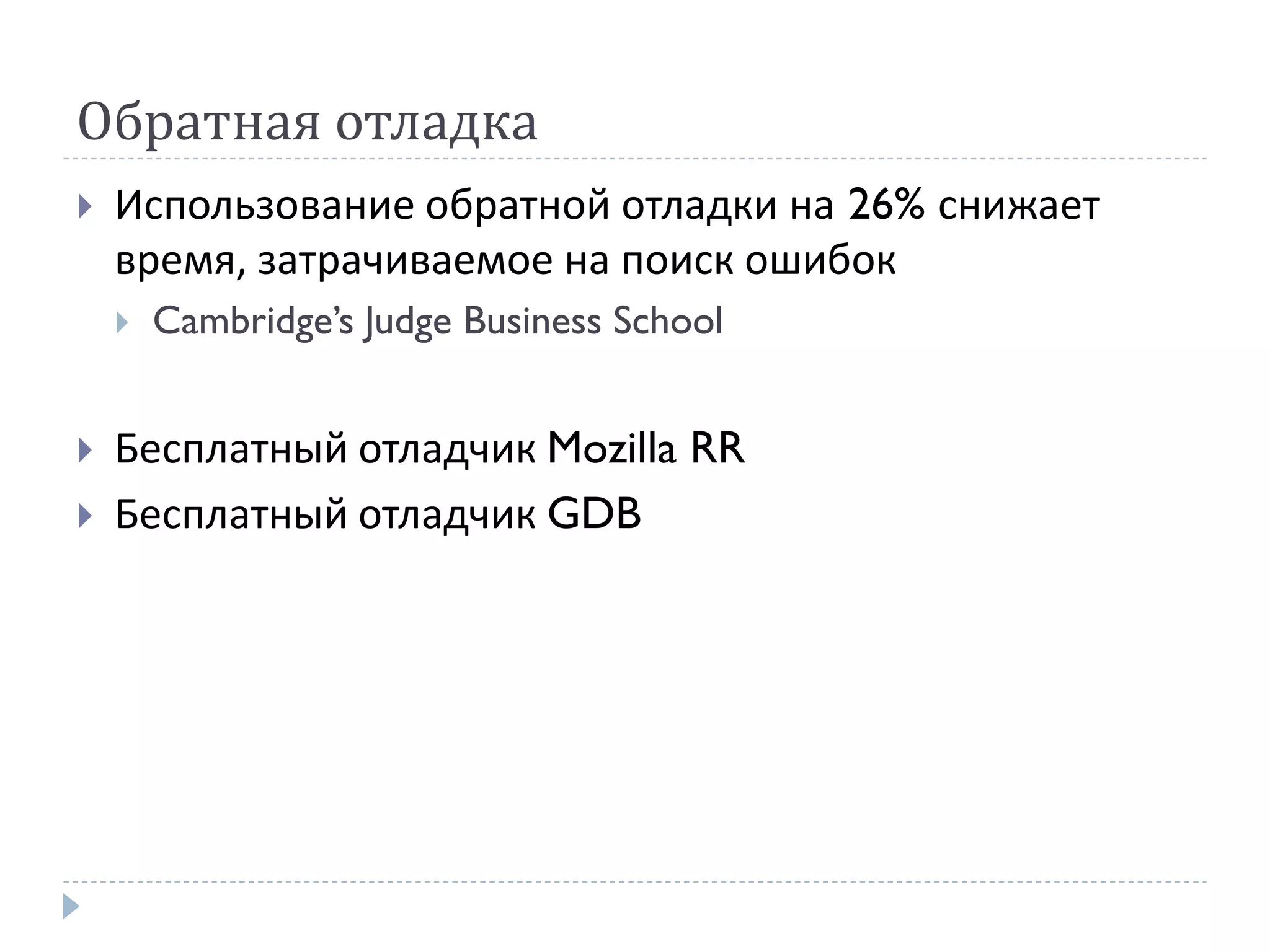 Обратная отладка
 Использование обратной отладки на 26% снижает
время, затрачиваемое на поиск ошибок
 Cambridge’s Judge Business School
 Бесплатный отладчик Mozilla RR
 Бесплатный отладчик GDB
 