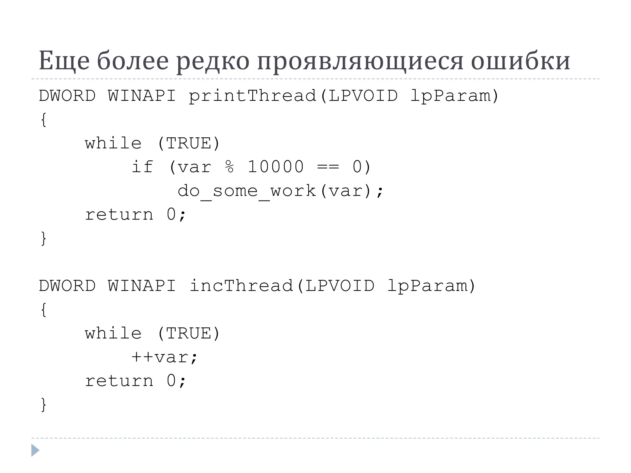 Еще более редко проявляющиеся ошибки
DWORD WINAPI printThread(LPVOID lpParam)
{
while (TRUE)
if (var % 10000 == 0)
do_some_work(var);
return 0;
}
DWORD WINAPI incThread(LPVOID lpParam)
{
while (TRUE)
++var;
return 0;
}
 