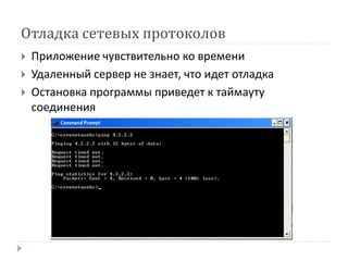 Отладка сетевых протоколов
 Приложение чувствительно ко времени
 Удаленный сервер не знает, что идет отладка
 Остановка программы приведет к таймауту
соединения
 