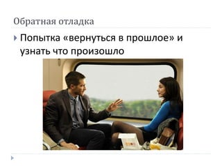 Обратная отладка
 Попытка «вернуться в прошлое» и
узнать что произошло
 