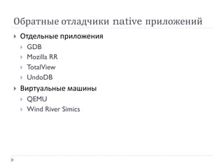 Обратные отладчики native приложений
 Отдельные приложения
 GDB
 Mozilla RR
 TotalView
 UndoDB
 Виртуальные машины
 QEMU
 Wind River Simics
 