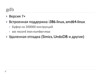 gdb
 Версия 7+
 Встроенная поддержка i386-linux, amd64-linux
 Буфер на 200000 инструкций
 set record insn-number-max
 Удаленная отладка (Simics, UndoDB и другие)
 