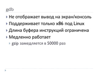 gdb
 Не отображает вывод на экран/консоль
 Поддерживает только x86 под Linux
 Длина буфера инструкций ограничена
 Медленно работает
 gzip замедляется в 50000 раз
 
