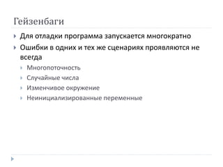 Гейзенбаги
 Для отладки программа запускается многократно
 Ошибки в одних и тех же сценариях проявляются не
всегда
 Многопоточность
 Случайные числа
 Изменчивое окружение
 Неинициализированные переменные
 