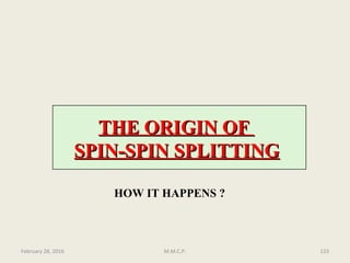 THE ORIGIN OFTHE ORIGIN OF
SPIN-SPIN SPLITTINGSPIN-SPIN SPLITTING
HOW IT HAPPENS ?
February 28, 2016 123M.M.C.P.
 