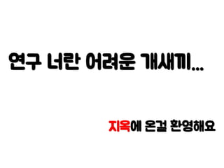 연구 너란 어려운 개새끼...
지옥에 온걸 환영해요
 