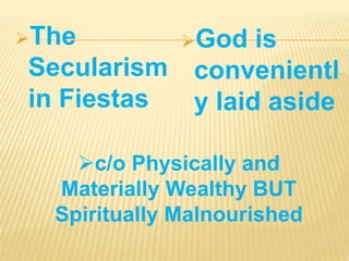 God is
convenientl
y laid aside
The
Secularism
in Fiestas
c/o Physically and
Materially Wealthy BUT
Spiritually Malnourished
 