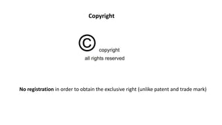 Copyright
No registration in order to obtain the exclusive right (unlike patent and trade mark)
 