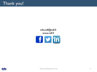 Nordic Development Fund 11
info.ndf@ndf.fi
www.ndf.fi
Thank you!
 