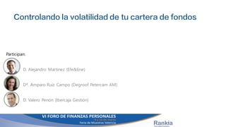 Controlando la volatilidad de tu cartera de fondos
Participan:
D. Alejandro Martinez (Efe&Ene)
Dª. Amparo Ruiz Campo (Degroof Petercam AM)
D. Valero Penón (Ibercaja Gestión)
 