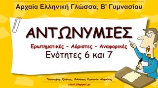 Ερωτηματικές – Αόριστες – Αναφορικές
Ενότητες 6 και 7
Τσατσούρης Χρήστος, Φιλόλογος Γυμνασίου Μαγούλας
xtsat.blogspot.gr
 