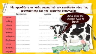 Να προσθέστε σε κάθε ουσιαστικό τον κατάλληλο τύπο της
ερωτηματικής και της αόριστης αντωνυμίας:
Αυτά είναι της
πλάκας! Όλα τα
ξέρω!!!
 