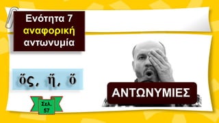 Ενότητα 7
αναφορική
αντωνυμία
ΑΝΤΩΝΥΜΙΕΣ
 