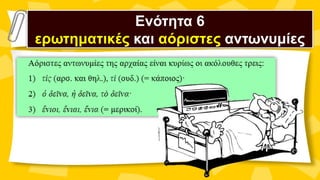 Ενότητα 6
ερωτηματικές και αόριστες αντωνυμίες
 