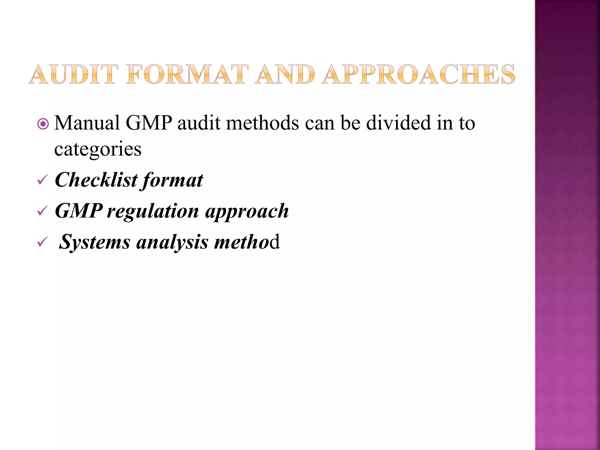  Manual GMP audit methods can be divided in to
categories
 Checklist format
 GMP regulation approach
 Systems analysis method
 