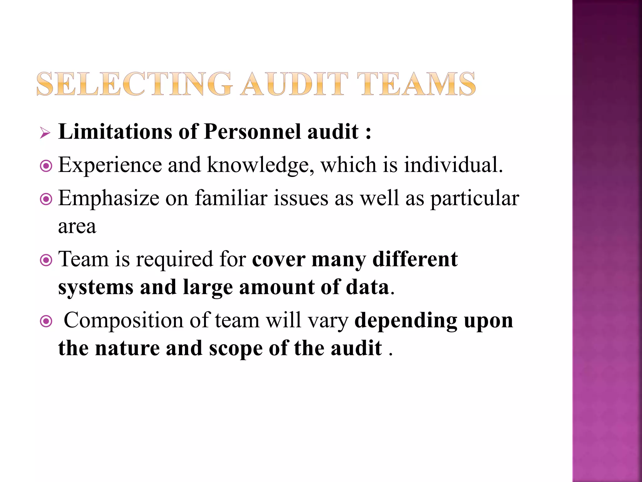  Limitations of Personnel audit :
 Experience and knowledge, which is individual.
 Emphasize on familiar issues as well as particular
area
 Team is required for cover many different
systems and large amount of data.
 Composition of team will vary depending upon
the nature and scope of the audit .
 