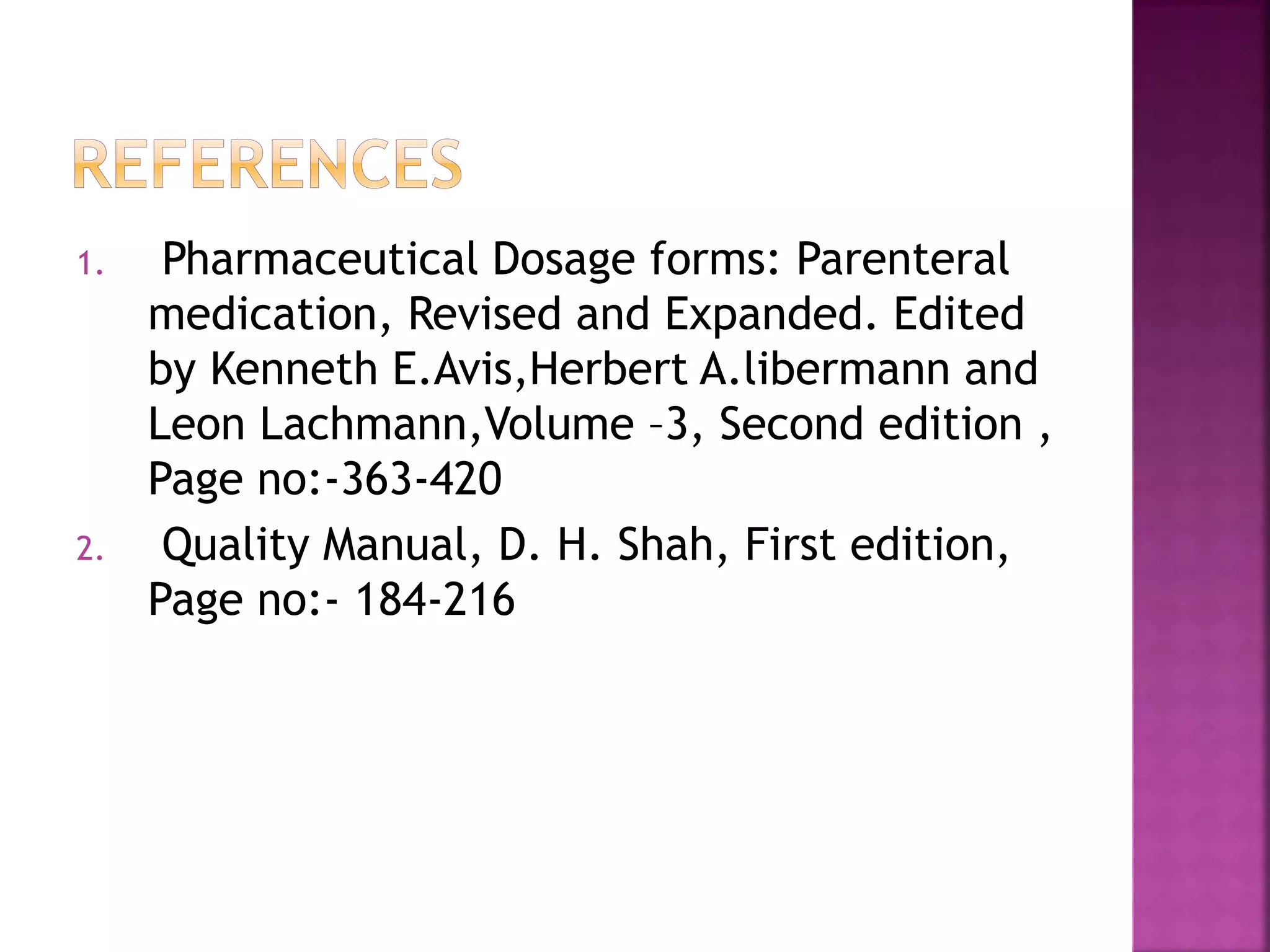 1. Pharmaceutical Dosage forms: Parenteral
medication, Revised and Expanded. Edited
by Kenneth E.Avis,Herbert A.libermann and
Leon Lachmann,Volume –3, Second edition ,
Page no:-363-420
2. Quality Manual, D. H. Shah, First edition,
Page no:- 184-216
 