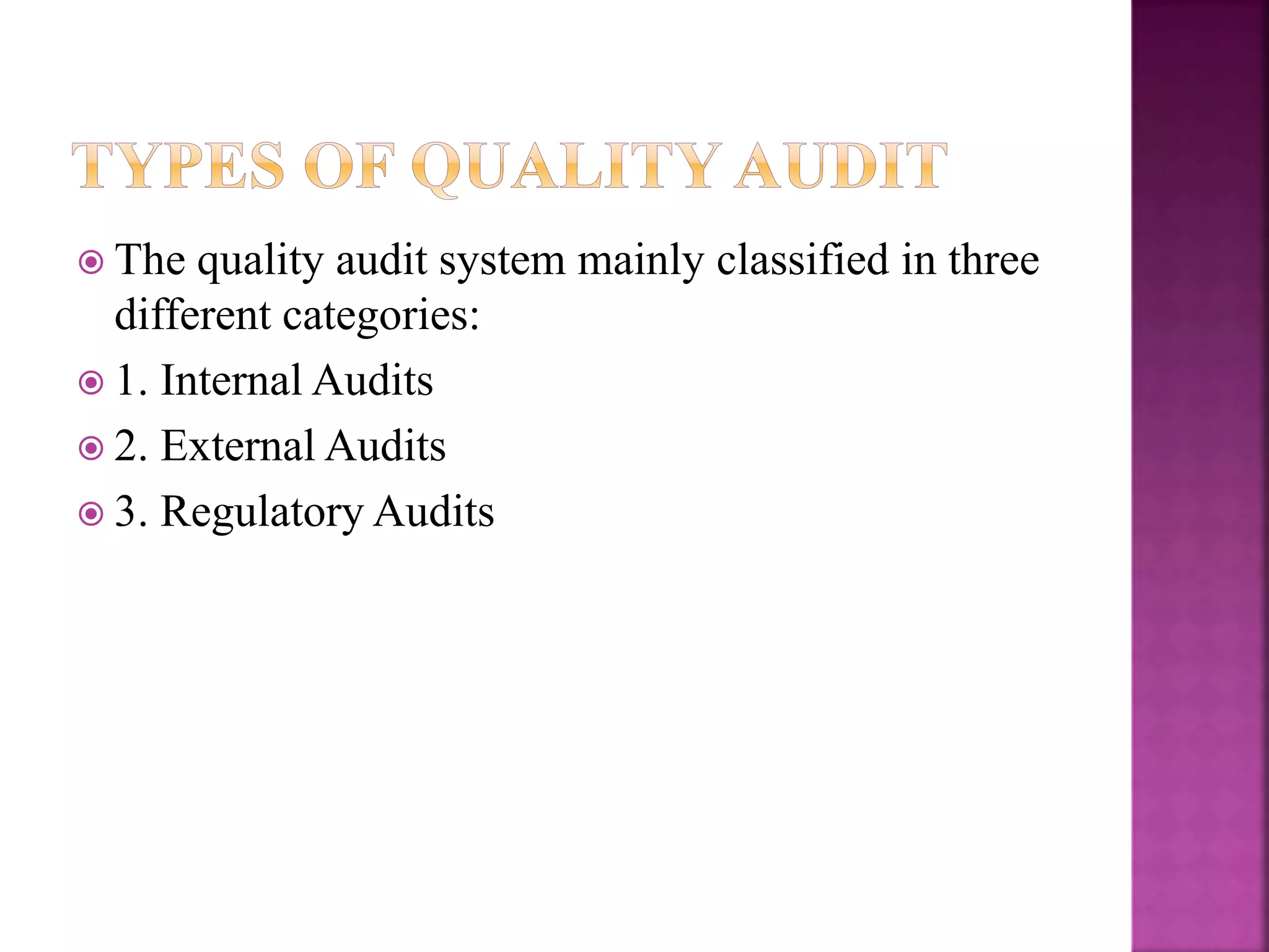  The quality audit system mainly classified in three
different categories:
 1. Internal Audits
 2. External Audits
 3. Regulatory Audits
 