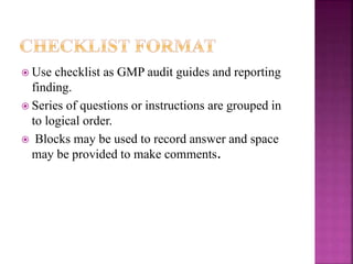  Use checklist as GMP audit guides and reporting
finding.
 Series of questions or instructions are grouped in
to logical order.
 Blocks may be used to record answer and space
may be provided to make comments.
 