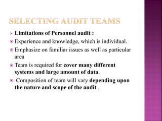  Limitations of Personnel audit :
 Experience and knowledge, which is individual.
 Emphasize on familiar issues as well as particular
area
 Team is required for cover many different
systems and large amount of data.
 Composition of team will vary depending upon
the nature and scope of the audit .
 