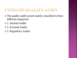  The quality audit system mainly classified in three
different categories:
 1. Internal Audits
 2. External Audits
 3. Regulatory Audits
 