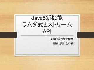 Java8新機能
ラムダ式とストリーム
API
2016年3月度定例会
張田浩明 全43枚
1
 