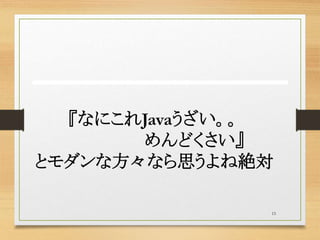 15
『なにこれJavaうざい。。
めんどくさい』
とモダンな方々なら思うよね絶対
 
