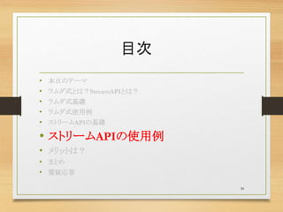 目次
• 本日のテーマ
• ラムダ式とは？StreamAPIとは？
• ラムダ式基礎
• ラムダ式使用例
• ストリームAPIの基礎
• ストリームAPIの使用例
• メリットは？
• まとめ
• 質疑応答
30
 