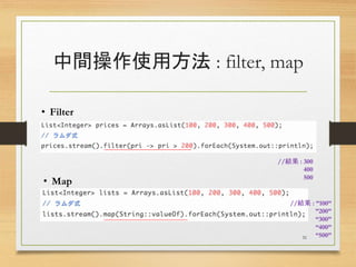 中間操作使用方法 : filter, map
31
• Filter
• Map
__________________________
_________________________
//結果 : 300
400
500
//結果 : ”100”
”200”
“300”
“400”
“500”
 