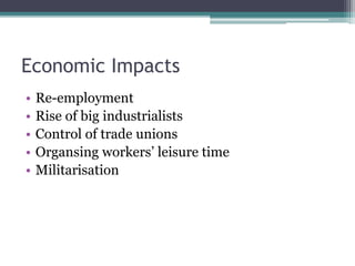 Economic Impacts
• Re-employment
• Rise of big industrialists
• Control of trade unions
• Organsing workers’ leisure time
• Militarisation
 