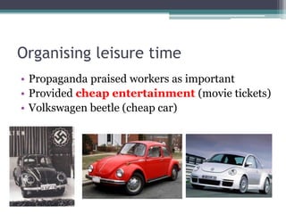 Organising leisure time
• Propaganda praised workers as important
• Provided cheap entertainment (movie tickets)
• Volkswagen beetle (cheap car)
 