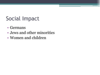 Social Impact
• Germans
• Jews and other minorities
• Women and children
 