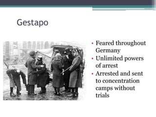 Gestapo
• Feared throughout
Germany
• Unlimited powers
of arrest
• Arrested and sent
to concentration
camps without
trials
 