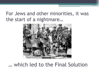 For Jews and other minorities, it was
the start of a nightmare…
… which led to the Final Solution
 