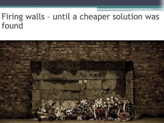 Firing walls – until a cheaper solution was
found
 