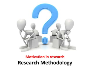 Motivation in research
Research Methodology
 
