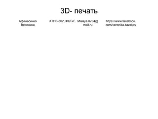 3D- печать
Афанасенко
Вероника
ХТНВ-302, ФХТиЕ Malaya.0704@
mail.ru
https://www.facebook.
com/veronika.kazakov
 