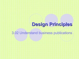 Design PrinciplesDesign Principles
3.02 Understand business publications
 
