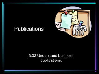 Publications
3.02 Understand business
publications.
 