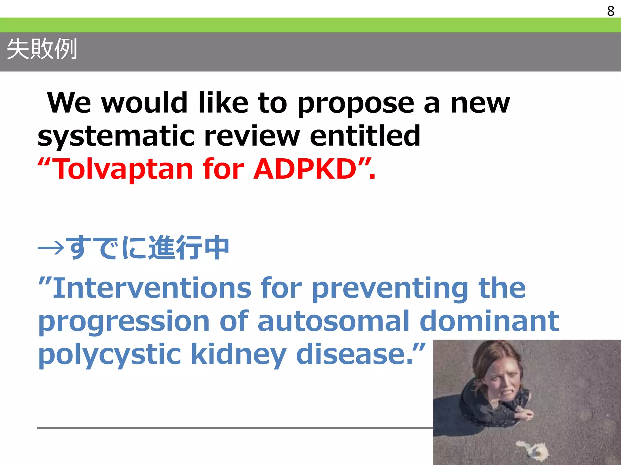失敗例
We would like to propose a new
systematic review entitled
“Tolvaptan for ADPKD”.
→すでに進行中
”Interventions for preventing the
progression of autosomal dominant
polycystic kidney disease.”
8
 