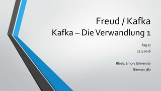 Freud / Kafka
Kafka – DieVerwandlung 1
Tag 17
21.3.2016
Block, Emory University
German 380
 