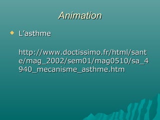 AnimationAnimation
 L’asthmeL’asthme
http://www.doctissimo.fr/html/santhttp://www.doctissimo.fr/html/sant
e/mag_2002/sem01/mag0510/sa_4e/mag_2002/sem01/mag0510/sa_4
940_mecanisme_asthme.htm940_mecanisme_asthme.htm
 