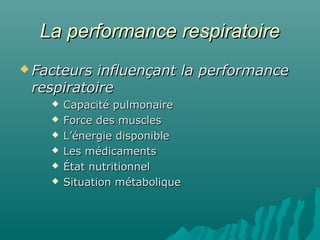 La performance respiratoireLa performance respiratoire
 Facteurs influençant la performanceFacteurs influençant la performance
respiratoirerespiratoire
 Capacité pulmonaireCapacité pulmonaire
 Force des musclesForce des muscles
 L’énergie disponibleL’énergie disponible
 Les médicamentsLes médicaments
 État nutritionnelÉtat nutritionnel
 Situation métaboliqueSituation métabolique
 
