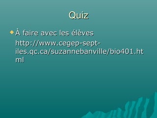 QuizQuiz
 À faire avec les élèvesÀ faire avec les élèves
http://www.cegep-sept-http://www.cegep-sept-
iles.qc.ca/suzannebanville/bio401.htiles.qc.ca/suzannebanville/bio401.ht
mlml
 