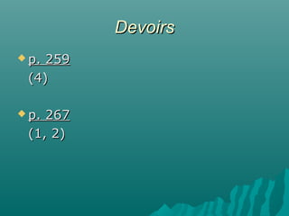 DevoirsDevoirs
 p. 259p. 259
(4)(4)
 p. 267p. 267
(1, 2)(1, 2)
 
