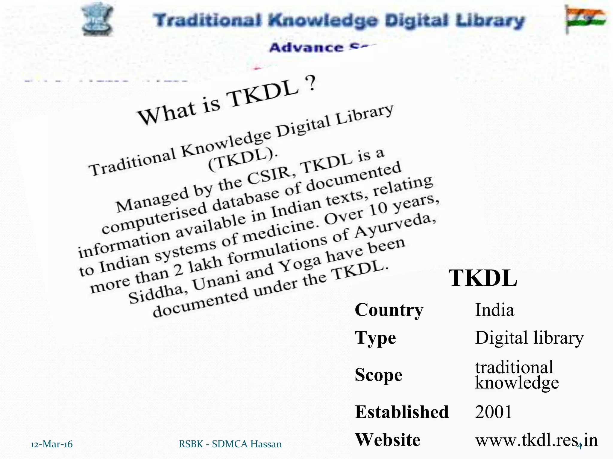 TKDL
Country India
Type Digital library
Scope traditional
knowledge
Established 2001
Website www.tkdl.res.in12-Mar-16 4RSBK - SDMCA Hassan
 